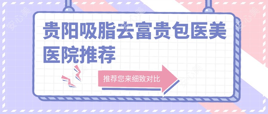 贵阳吸脂去富贵包医美医院推荐