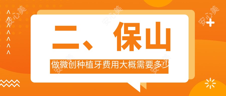 二、保山做微创种植牙费用大概需要多少钱？洪洋5559/博圣5468/浩源5898