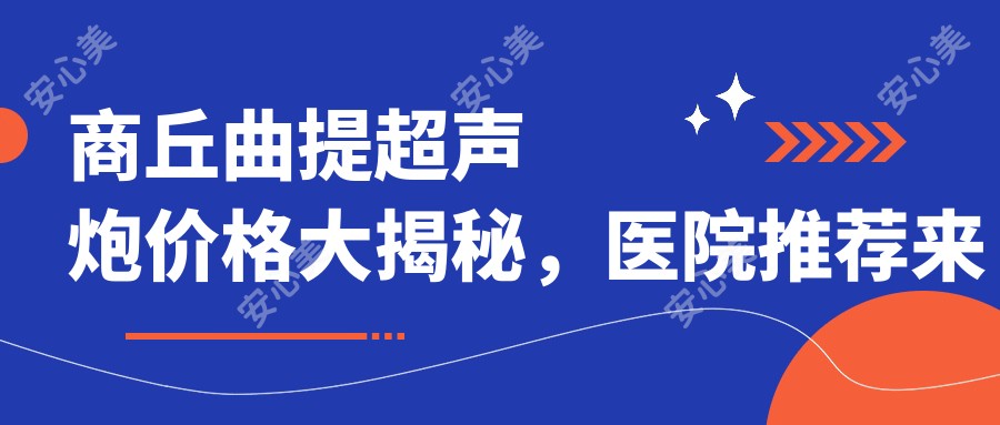 商丘曲提超声炮价格大揭秘,医院推荐来啦!