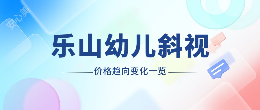 乐山幼儿斜视价格趋向变化一览