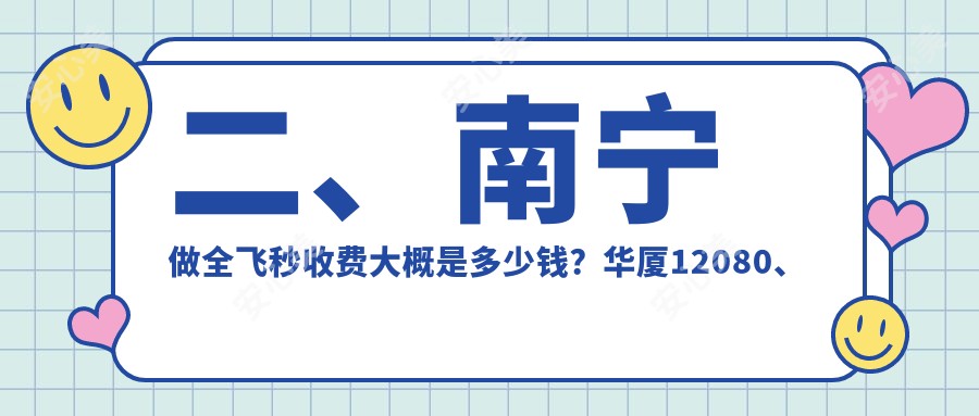 二、南宁做全飞秒收费大概是多少钱？华厦12080、佰视佳9269、爱尔11368
