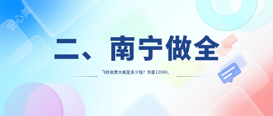 二、南宁做全飞秒收费大概是多少钱？华厦12080、佰视佳9269、爱尔11368