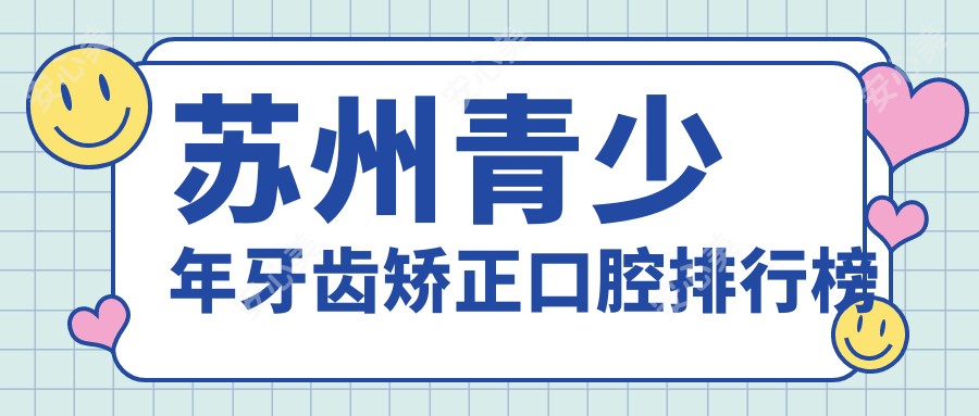 苏州青少年牙齿矫正口腔排行榜