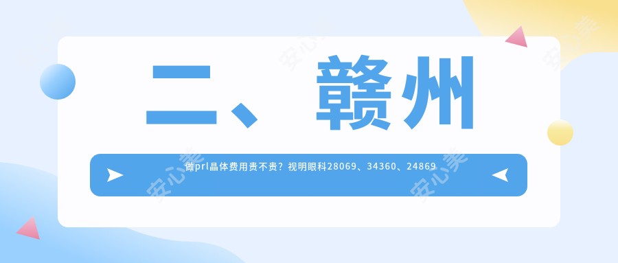 二、赣州做prl晶体费用贵不贵？视明眼科28069、34360、24869