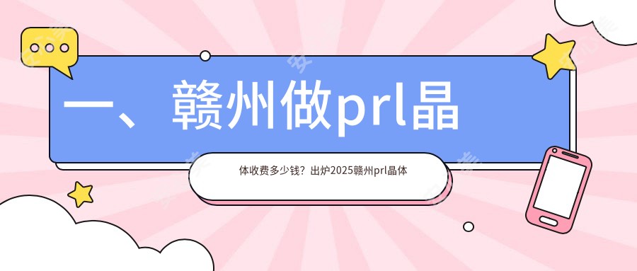 一、赣州做prl晶体收费多少钱？出炉2025赣州prl晶体价格表