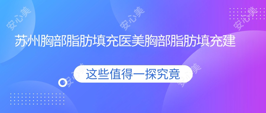 苏州胸部脂肪填充医美胸部脂肪填充建议