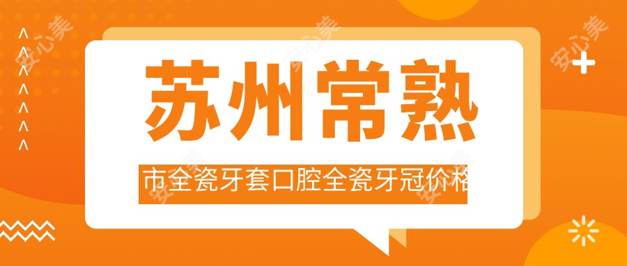苏州常熟市全瓷牙套口腔全瓷牙冠价格表
