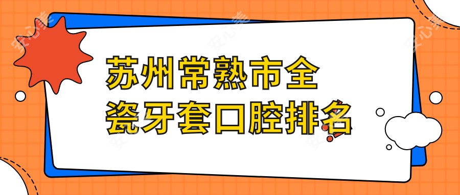 苏州常熟市全瓷牙套口腔排名