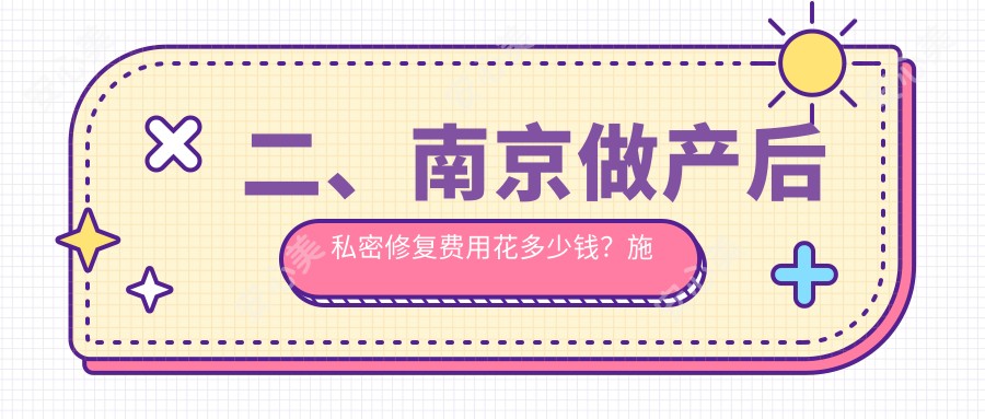 二、南京做产后私密修复费用花多少钱？施尔美整形6969、鼻祖5790、嘉怡美6098