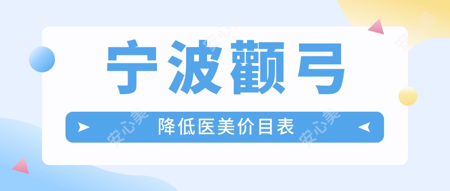 宁波颧弓降低医美价目表