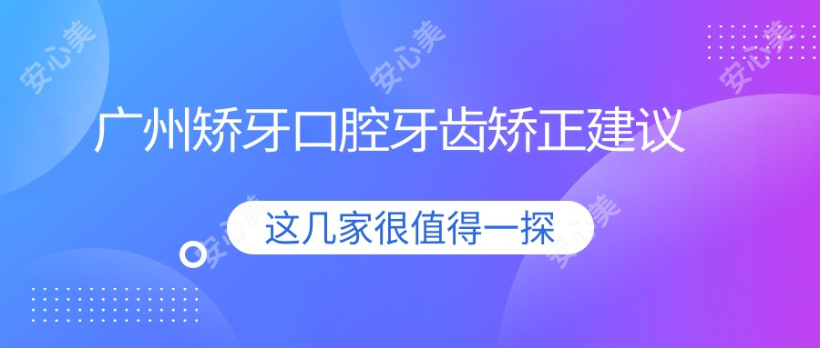 广州矫牙口腔牙齿矫正建议