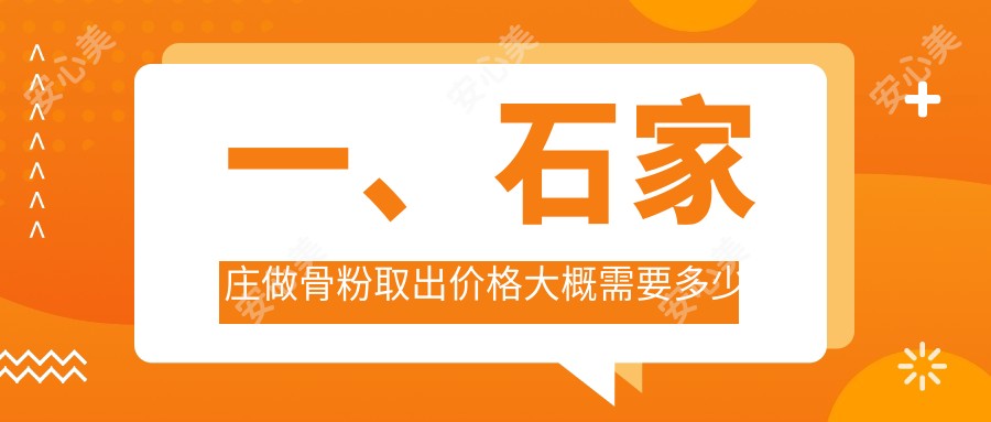 一、石家庄做骨粉取出价格大概需要多少钱？公布2025石家庄骨粉取出价格表