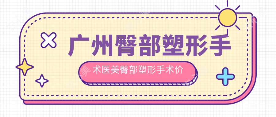 广州臀部塑形手术医美臀部塑形手术价格表