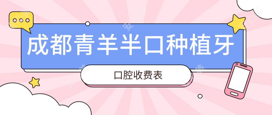 成都青羊半口种植牙口腔收费表