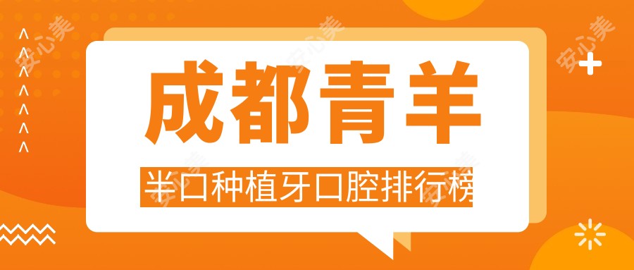 成都青羊半口种植牙口腔排行榜