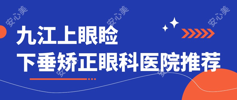 九江上眼睑下垂矫正眼科医院推荐