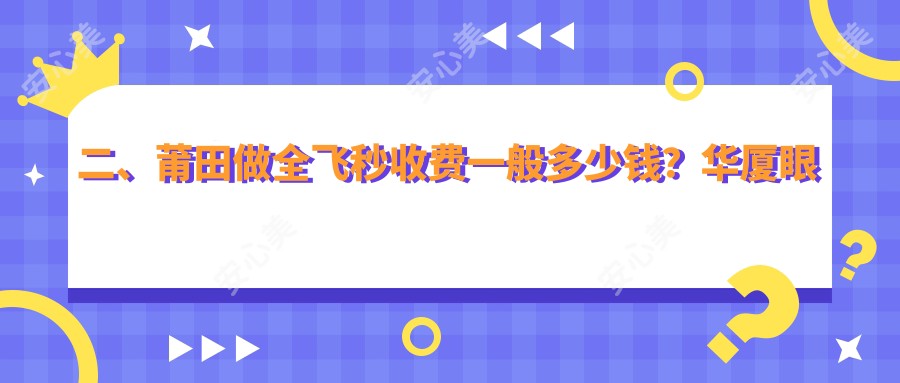 二、莆田做全飞秒收费一般多少钱？华厦眼科10490/12690/10699