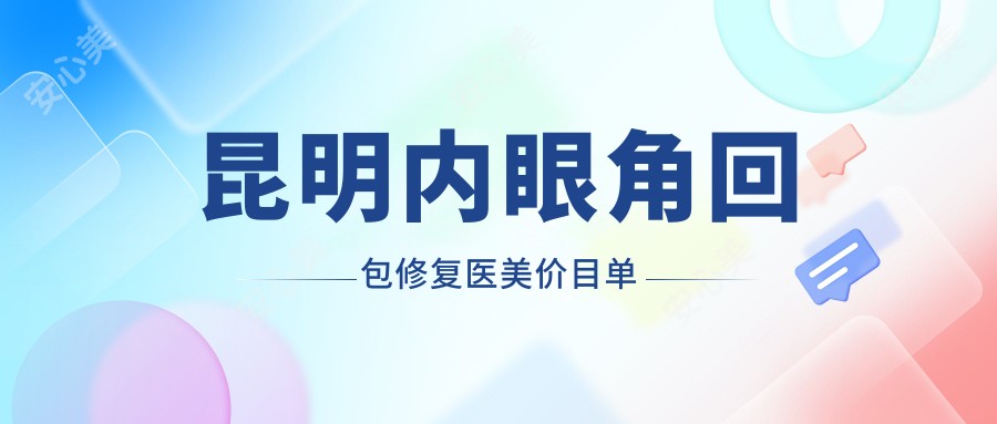 昆明内眼角回包修复医美价目单