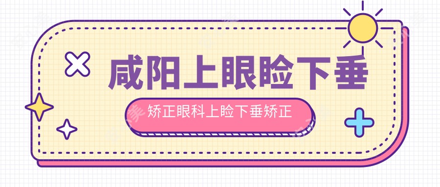 咸阳上眼睑下垂矫正眼科上睑下垂矫正术价格表