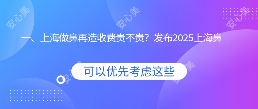 一、上海做鼻再造收费贵不贵？发布2025上海鼻再造价目单