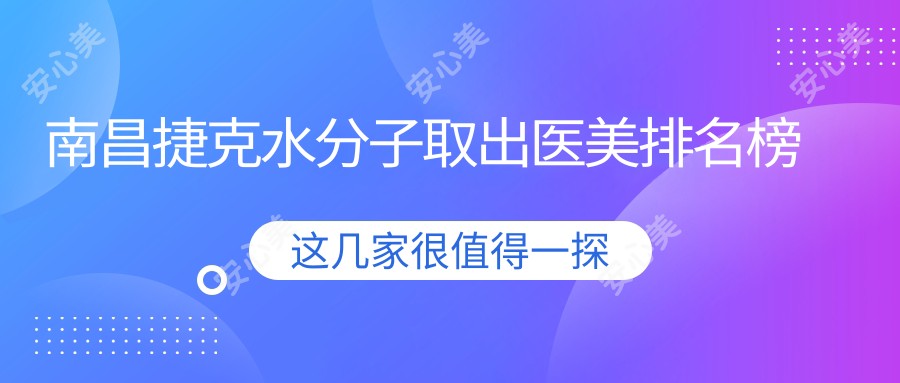 南昌捷克水分子取出医美排名榜