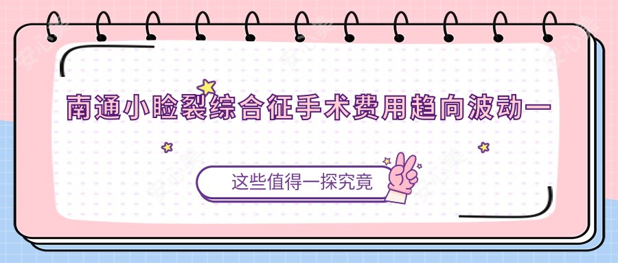 南通小睑裂综合征手术费用趋向波动一览