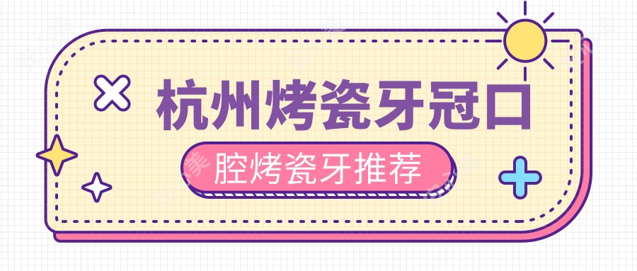 杭州烤瓷牙冠口腔烤瓷牙推荐