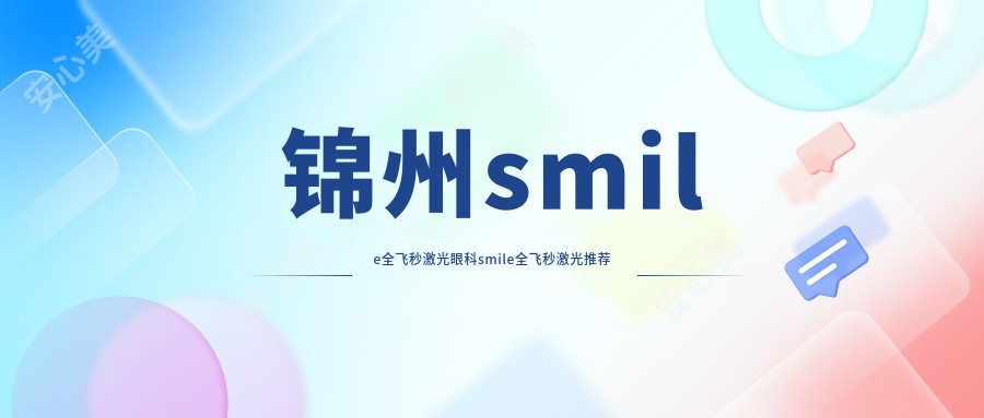 锦州smile全飞秒激光眼科smile全飞秒激光推荐