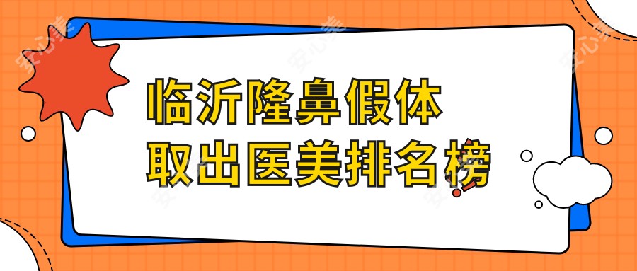 临沂隆鼻假体取出医美排名榜