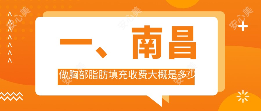 一、南昌做胸部脂肪填充收费大概是多少钱？揭晓2025南昌胸部脂肪填充收费表