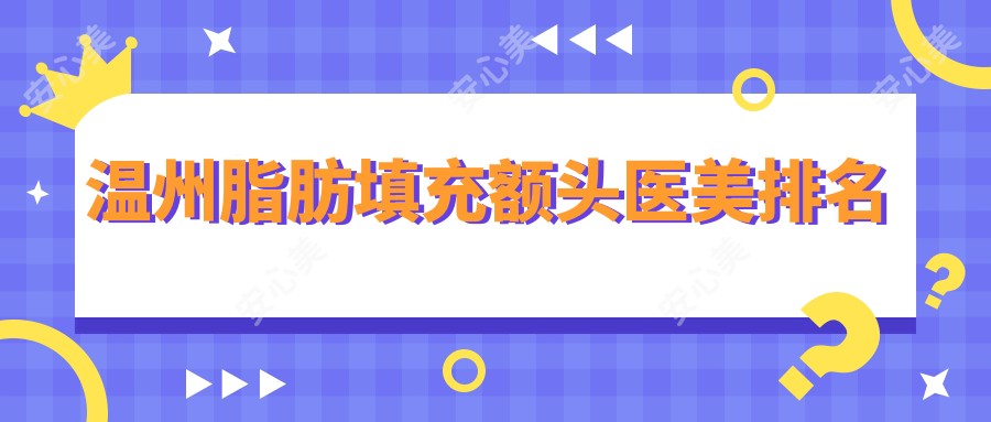 温州脂肪填充额头医美排名