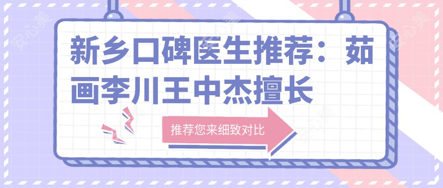 新乡口碑医生推荐:茹画李川王中杰擅长人工种植牙及正畸,谁是你的优选?