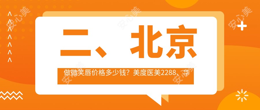 二、北京做微笑唇价格多少钱？美度医美2288、华韩1889、广济1890