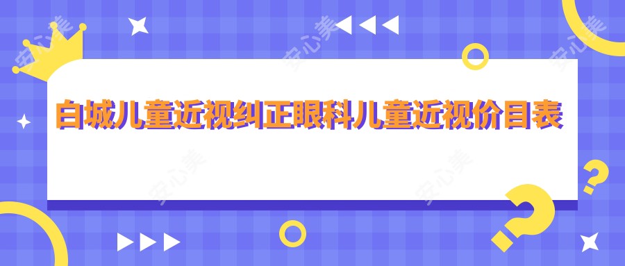 白城儿童近视纠正眼科儿童近视价目表