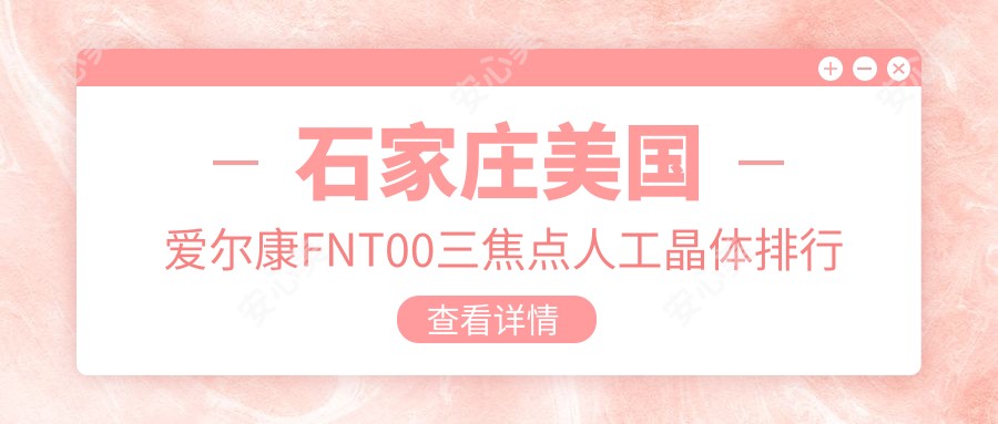 石家庄美国爱尔康FNT00三焦点人工晶体排行前0医院名单+价格收费表分享!技术好医术精细