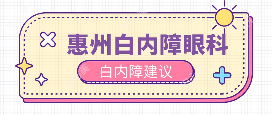 惠州白内障眼科白内障建议
