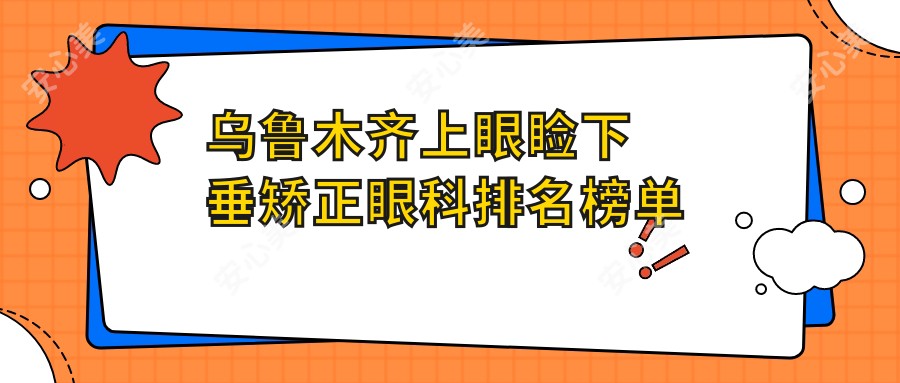 乌鲁木齐上眼睑下垂矫正眼科排名榜单