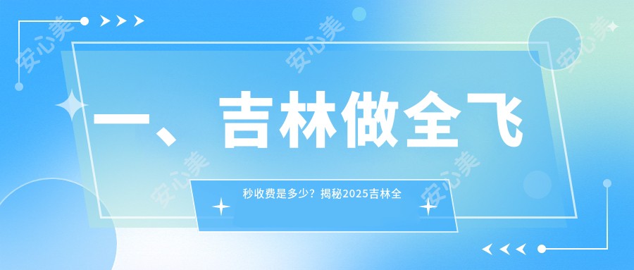 一、吉林做全飞秒收费是多少？揭秘2025吉林全飞秒价目单