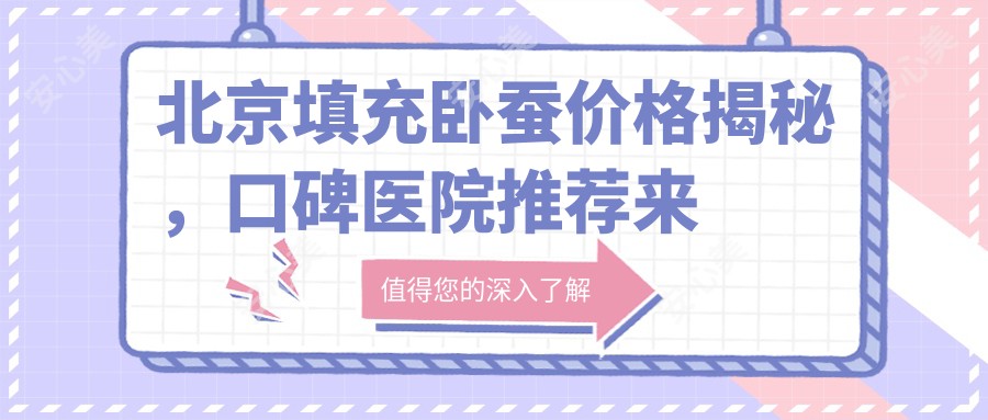 北京填充卧蚕价格揭秘,口碑医院推荐来啦!