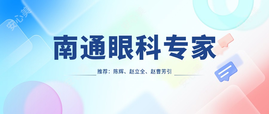 南通眼科医生推荐:陈辉、赵立全、赵曹芳带领全飞秒近视手术新风尚