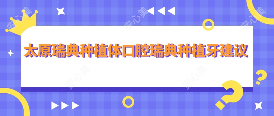 太原瑞典种植体口腔瑞典种植牙建议