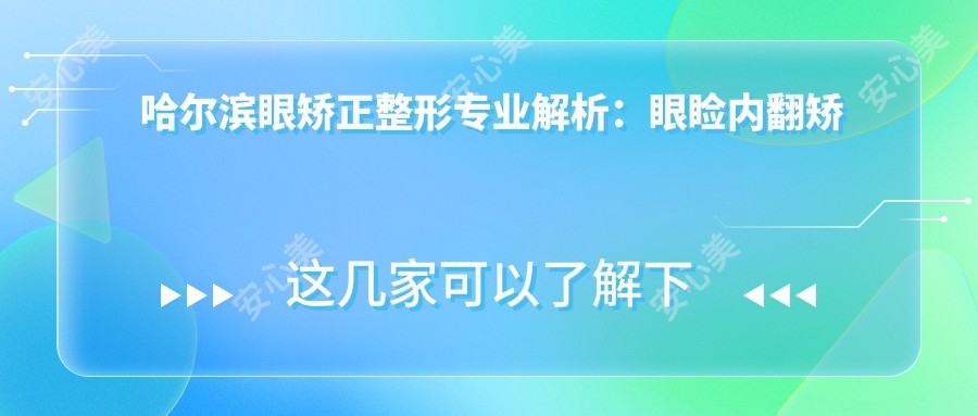 哈尔滨眼矫正整形专业解析：眼睑内翻矫正与近视眼手术收费标准