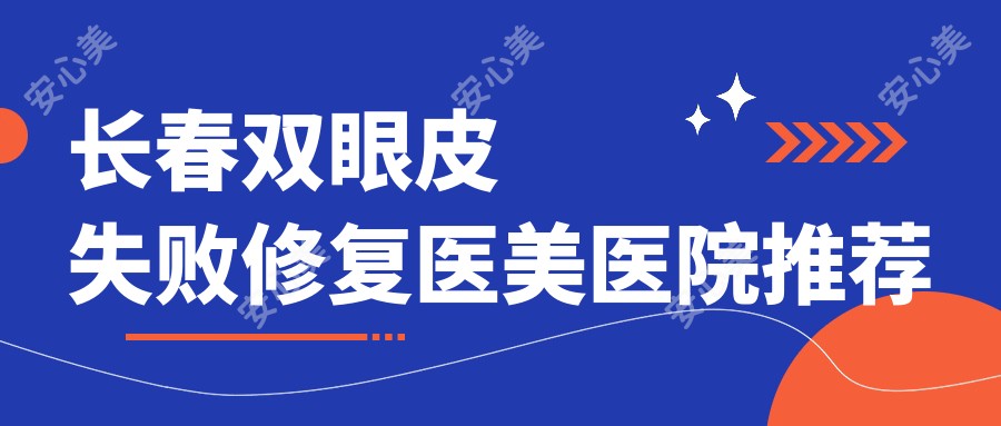 长春双眼皮失败修复医美医院推荐