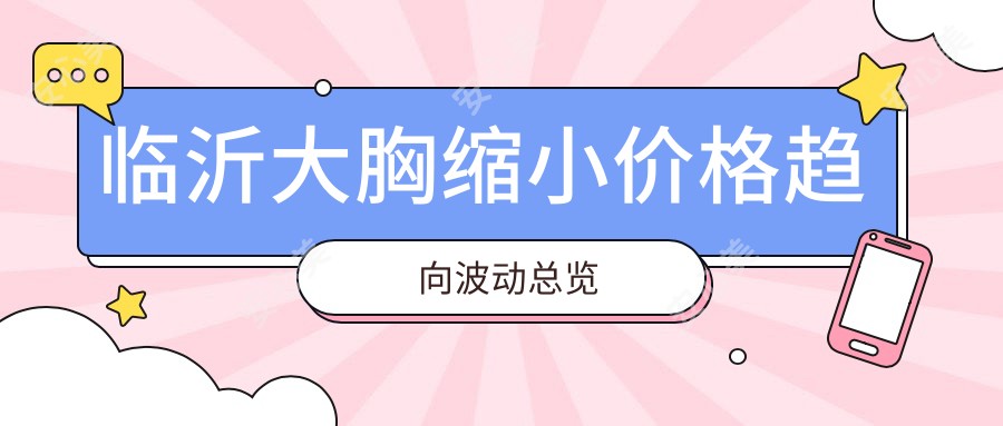 临沂大胸缩小价格趋向波动总览