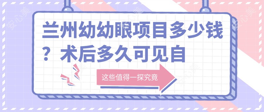 兰州幼幼眼项目多少钱?术后多久可见自然水光眼效?