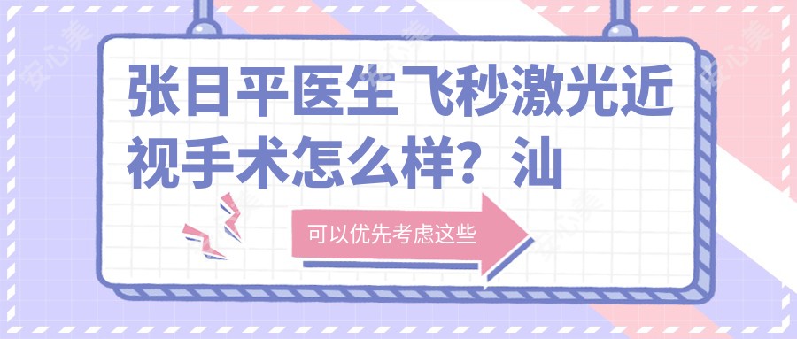 张日平医生飞秒激光近视手术怎么样?汕头眼科中心医生详细介绍