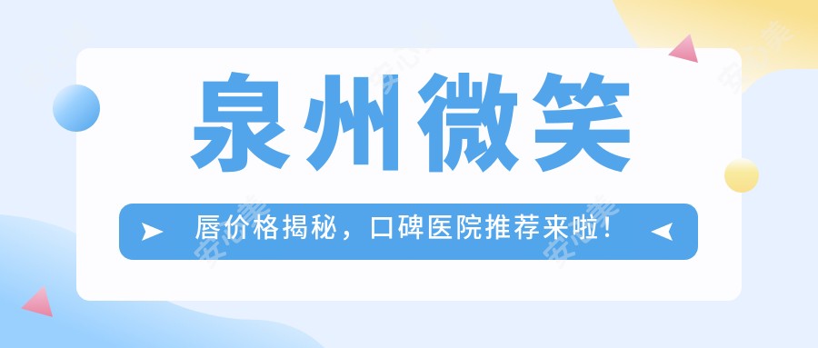 泉州微笑唇价格揭秘,口碑医院推荐来啦!