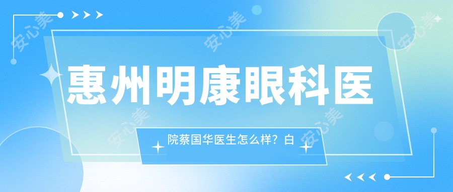 惠州明康眼科医院蔡国华医生怎么样?白内障手术与青光眼治疗医生推荐!