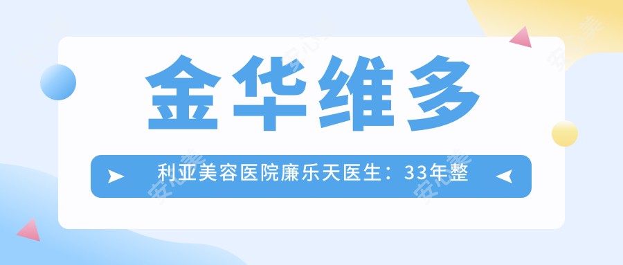 金华维多利亚美容医院廉乐天医生:33年整形外科经验,专注眼鼻面部微雕