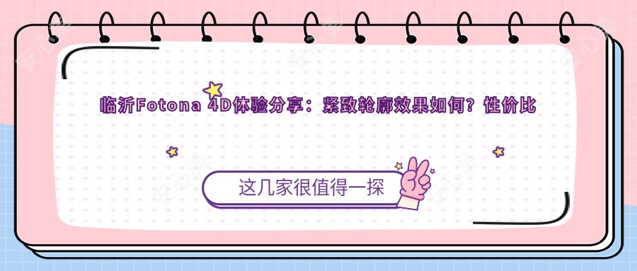 临沂Fotona 4D体验分享：紧致轮廓疗效如何？性价比之选揭晓！